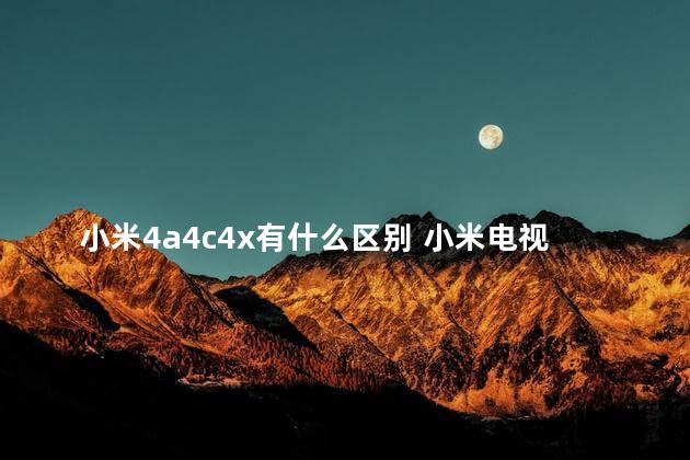 小米4a4c4x有什么区别 小米电视4a和4x哪个好